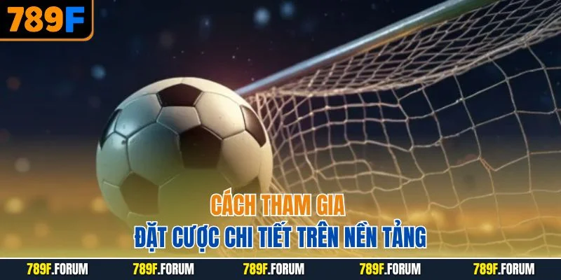 keo-chau-a-789f-cach-tham-gia-dat-cuoc-chi-tiet-tren-nen-tang