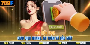nap-tien-789f-giao-dich-nhanh-an-toan-va-bao-mat